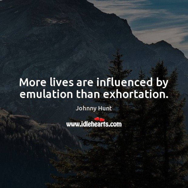 More lives are influenced by emulation than exhortation. Johnny Hunt Picture Quote
