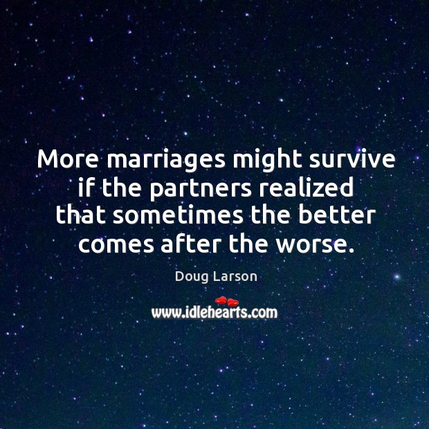 More marriages might survive if the partners realized that sometimes the better comes after the worse. Doug Larson Picture Quote