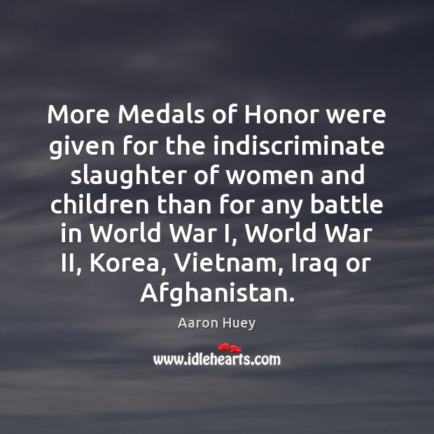 More Medals of Honor were given for the indiscriminate slaughter of women Aaron Huey Picture Quote