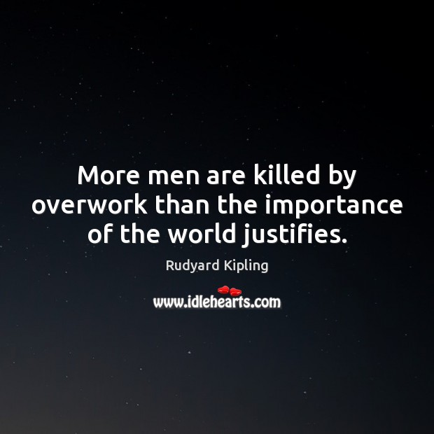 More men are killed by overwork than the importance of the world justifies. Rudyard Kipling Picture Quote