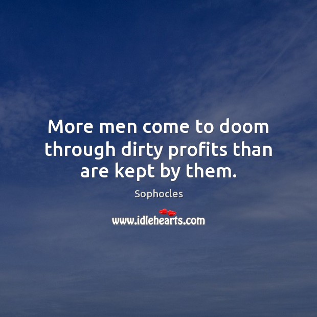 More men come to doom through dirty profits than are kept by them. Sophocles Picture Quote