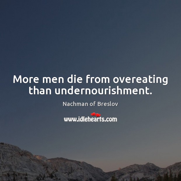 More men die from overeating than undernourishment. Nachman of Breslov Picture Quote