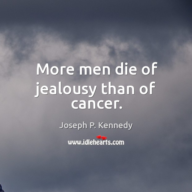 More men die of jealousy than of cancer. Image