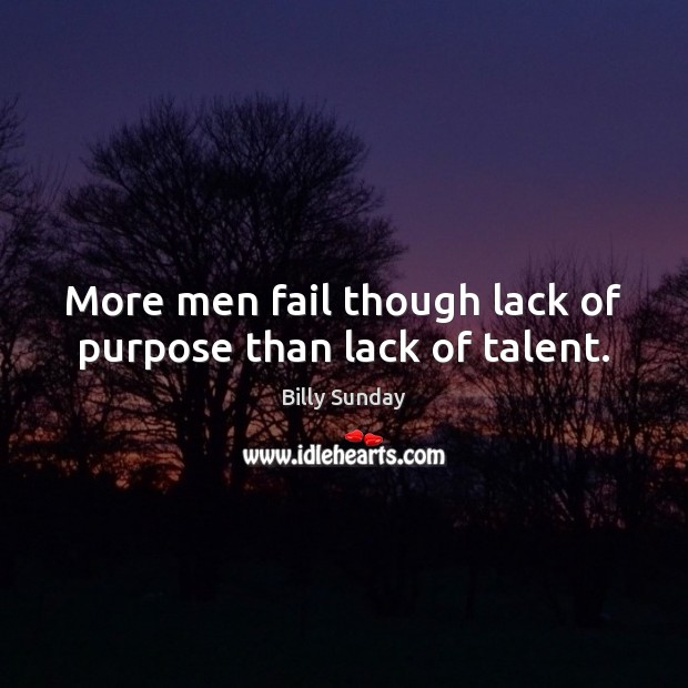 More men fail though lack of purpose than lack of talent. Billy Sunday Picture Quote