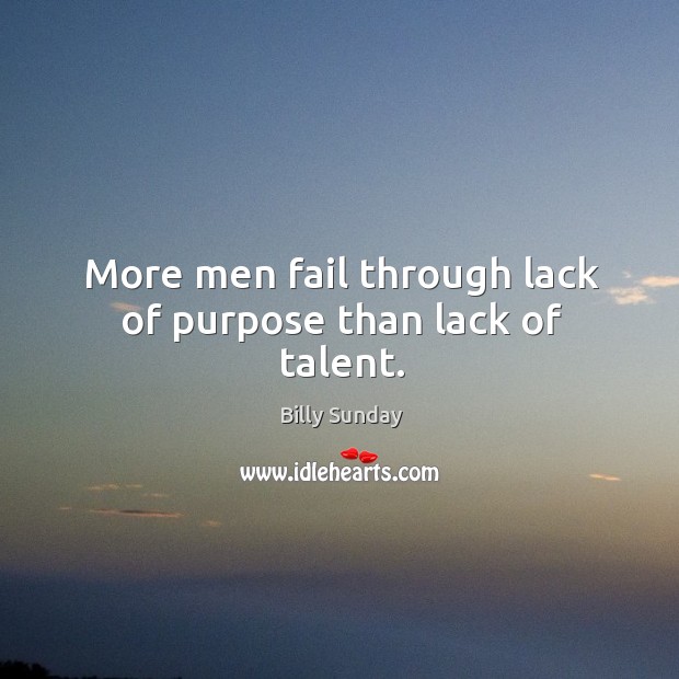 More men fail through lack of purpose than lack of talent. Billy Sunday Picture Quote