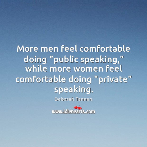 More men feel comfortable doing “public speaking,” while more women feel comfortable Deborah Tannen Picture Quote