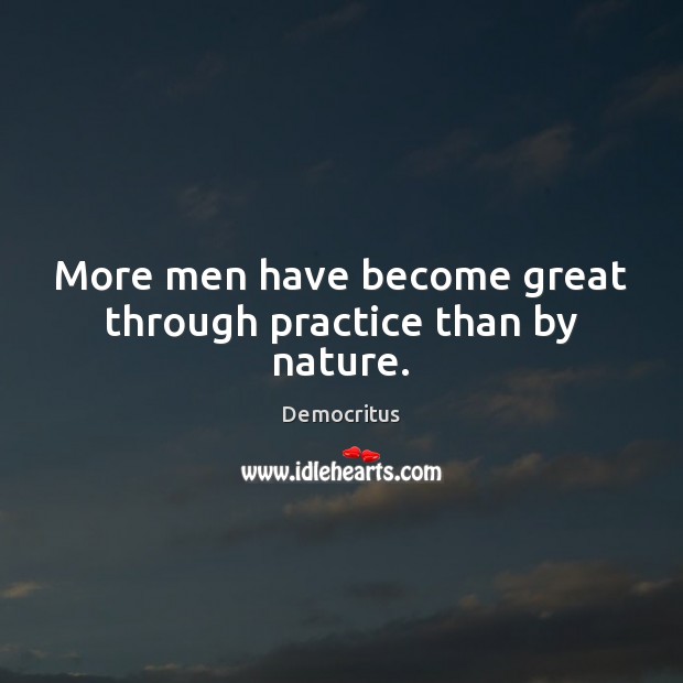 More men have become great through practice than by nature. Democritus Picture Quote