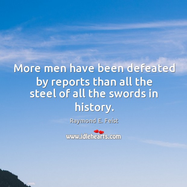 More men have been defeated by reports than all the steel of all the swords in history. Raymond E. Feist Picture Quote