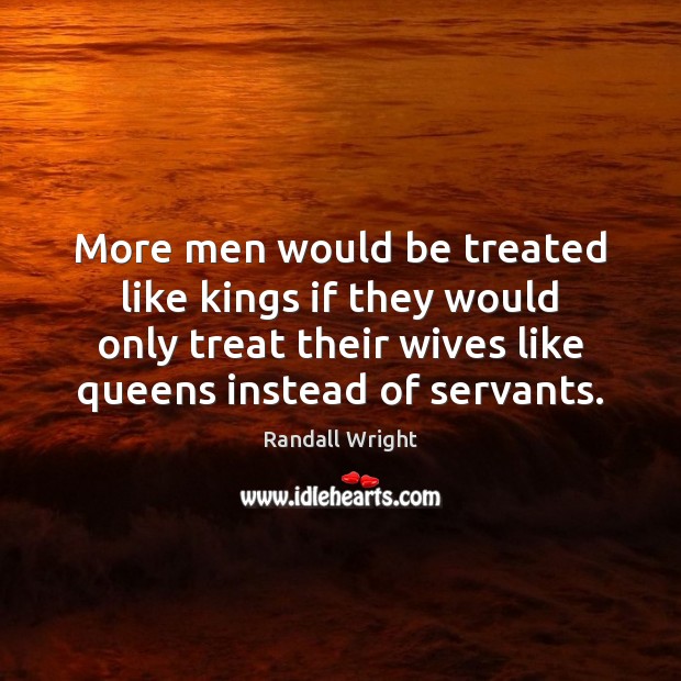 More men would be treated like kings if they would only treat Randall Wright Picture Quote