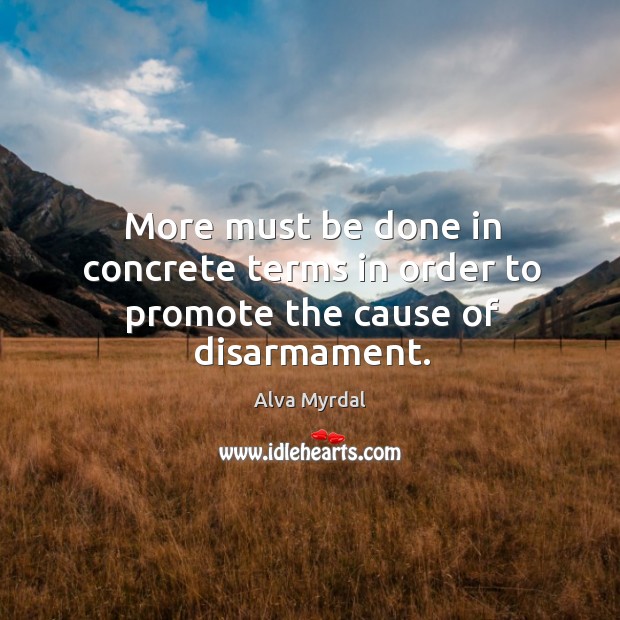 More must be done in concrete terms in order to promote the cause of disarmament. Alva Myrdal Picture Quote