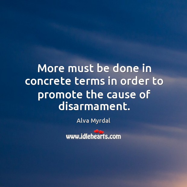 More must be done in concrete terms in order to promote the cause of disarmament. Alva Myrdal Picture Quote