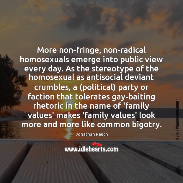 More non-fringe, non-radical homosexuals emerge into public view every day. As the 