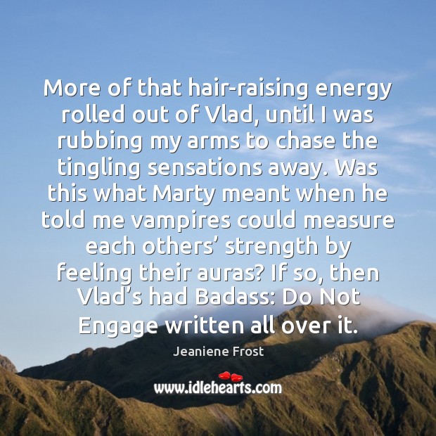 More of that hair-raising energy rolled out of Vlad, until I was Jeaniene Frost Picture Quote