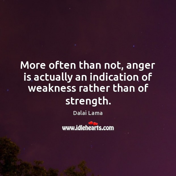 More often than not, anger is actually an indication of weakness rather than of strength. Dalai Lama Picture Quote