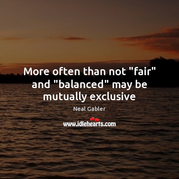 More often than not “fair” and “balanced” may be mutually exclusive Neal Gabler Picture Quote