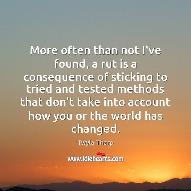 More often than not I’ve found, a rut is a consequence of Twyla Tharp Picture Quote