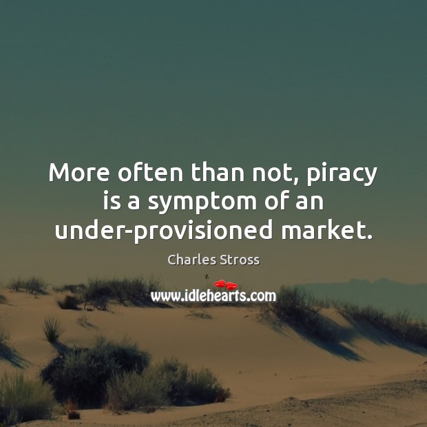 More often than not, piracy is a symptom of an under-provisioned market. Charles Stross Picture Quote