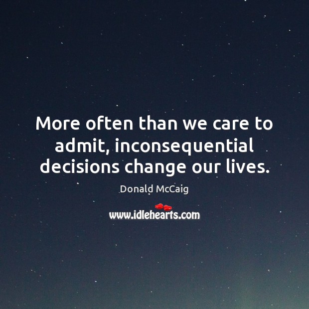 More often than we care to admit, inconsequential decisions change our lives. Donald McCaig Picture Quote