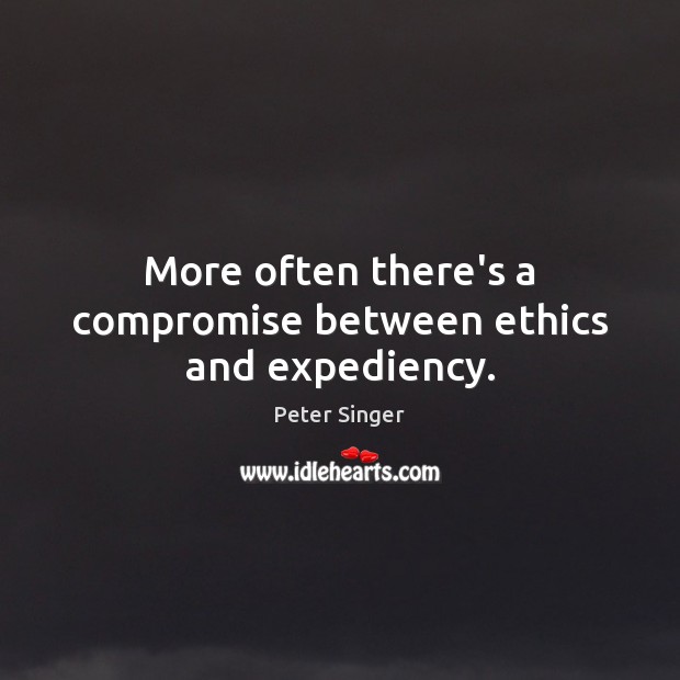 More often there’s a compromise between ethics and expediency. Peter Singer Picture Quote