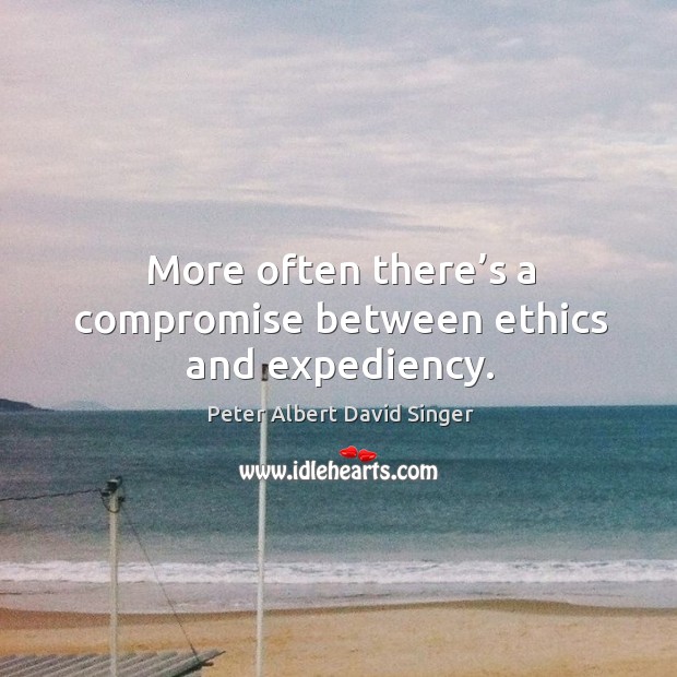 More often there’s a compromise between ethics and expediency. Peter Albert David Singer Picture Quote