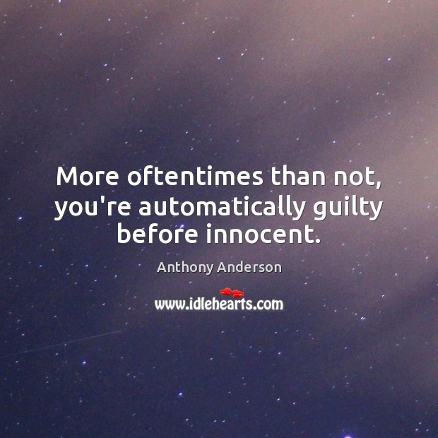 More oftentimes than not, you’re automatically guilty before innocent. Guilty Quotes Image