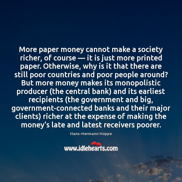 More paper money cannot make a society richer, of course — it is Hans-Hermann Hoppe Picture Quote