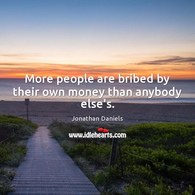 More people are bribed by their own money than anybody else’s. Jonathan Daniels Picture Quote