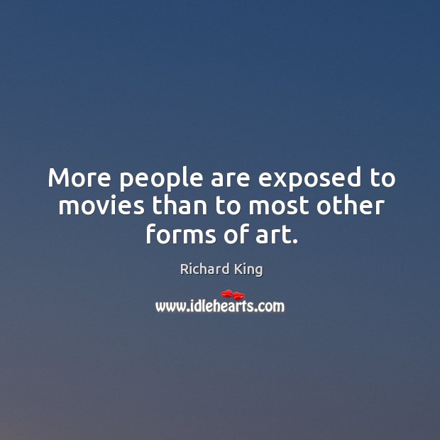 More people are exposed to movies than to most other forms of art. Richard King Picture Quote