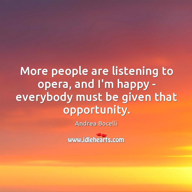 More people are listening to opera, and I’m happy – everybody must Andrea Bocelli Picture Quote