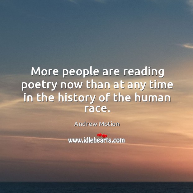More people are reading poetry now than at any time in the history of the human race. Andrew Motion Picture Quote
