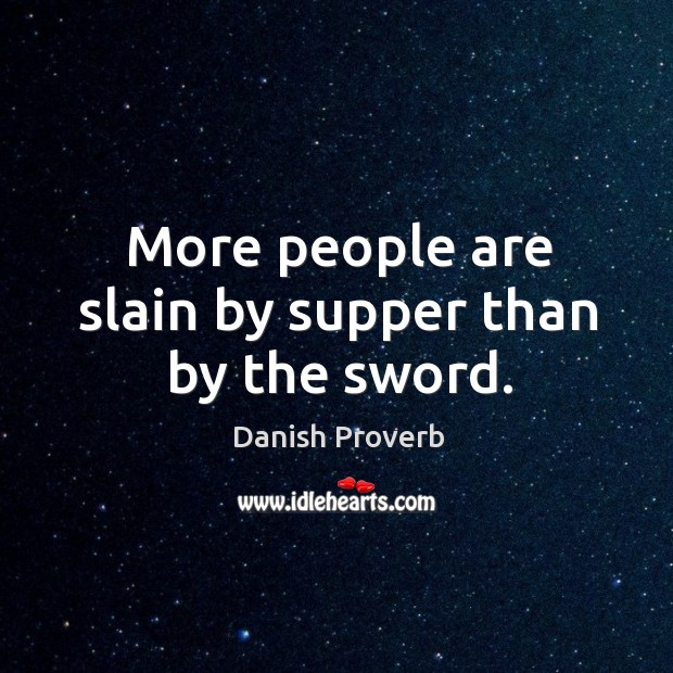 More people are slain by supper than by the sword. Image