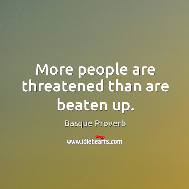 More people are threatened than are beaten up. Basque Proverbs Image