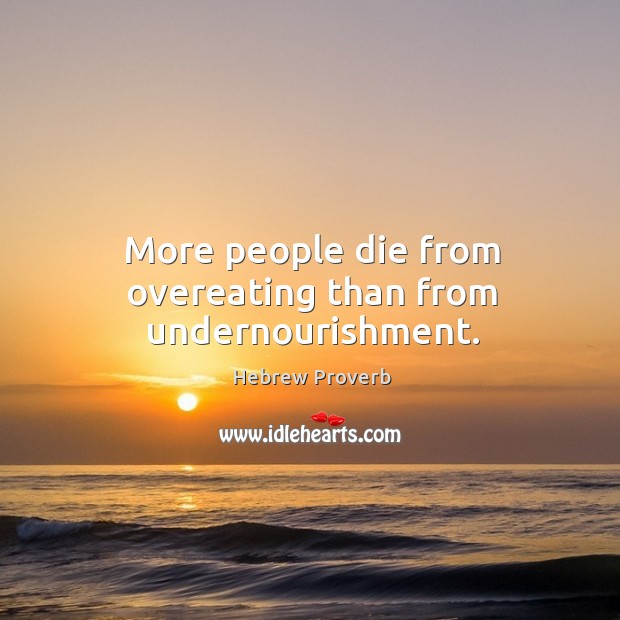More people die from overeating than from undernourishment. Hebrew Proverbs Image