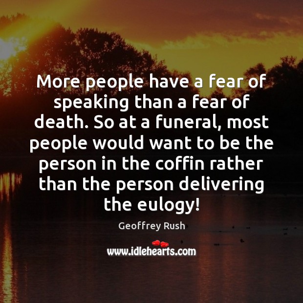 More people have a fear of speaking than a fear of death. Geoffrey Rush Picture Quote