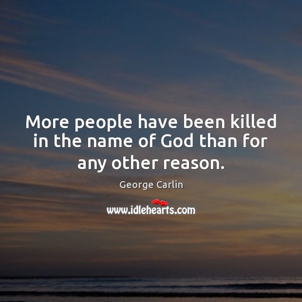 More people have been killed in the name of God than for any other reason. Image