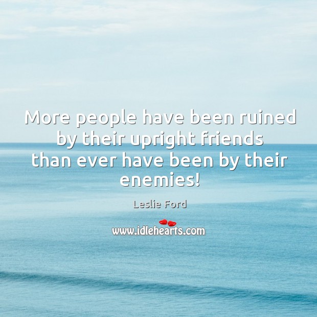 More people have been ruined by their upright friends than ever have Leslie Ford Picture Quote