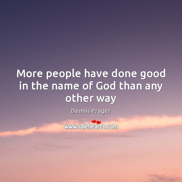 More people have done good in the name of God than any other way Dennis Prager Picture Quote