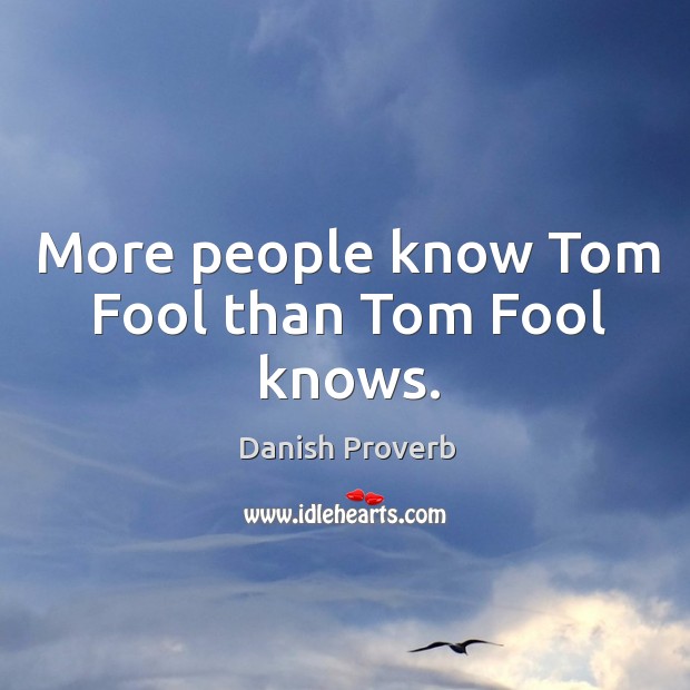 More people know tom fool than tom fool knows. Image