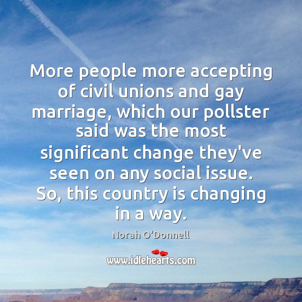More people more accepting of civil unions and gay marriage, which our Norah O’Donnell Picture Quote