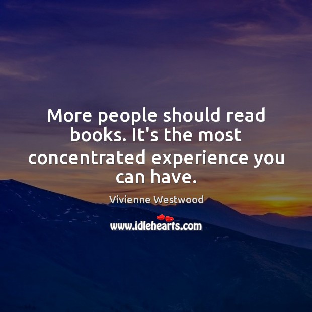 More people should read books. It’s the most concentrated experience you can have. Vivienne Westwood Picture Quote
