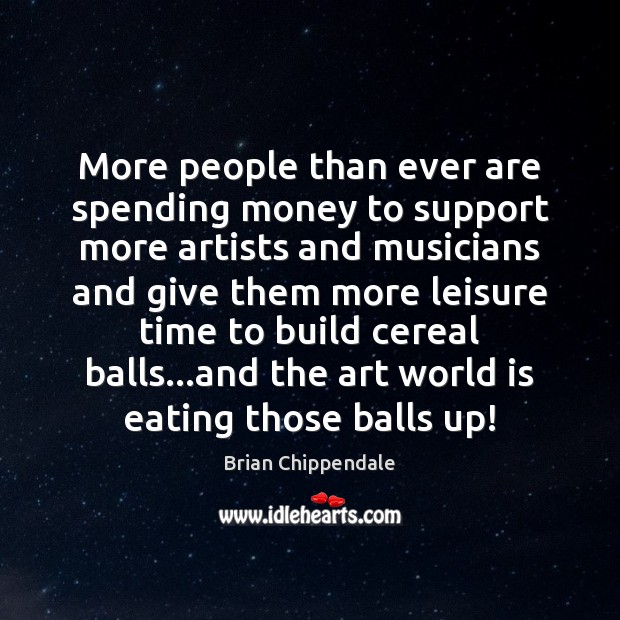 More people than ever are spending money to support more artists and Brian Chippendale Picture Quote