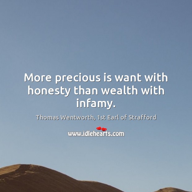 More precious is want with honesty than wealth with infamy. Thomas Wentworth, 1st Earl of Strafford Picture Quote