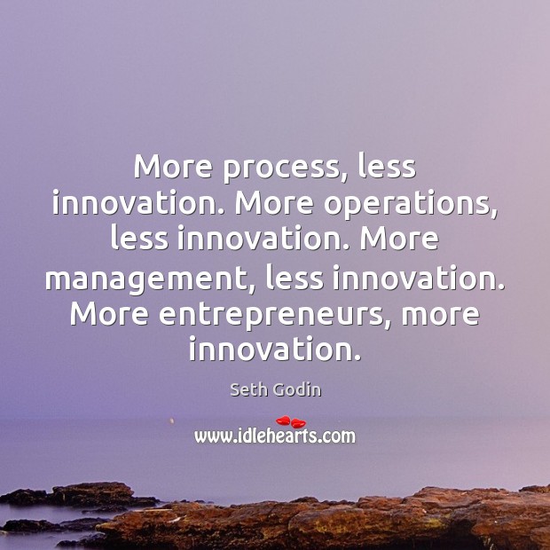More process, less innovation. More operations, less innovation. More management, less innovation. Seth Godin Picture Quote