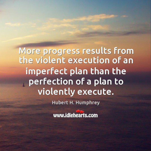 More progress results from the violent execution of an imperfect plan than Execute Quotes Image