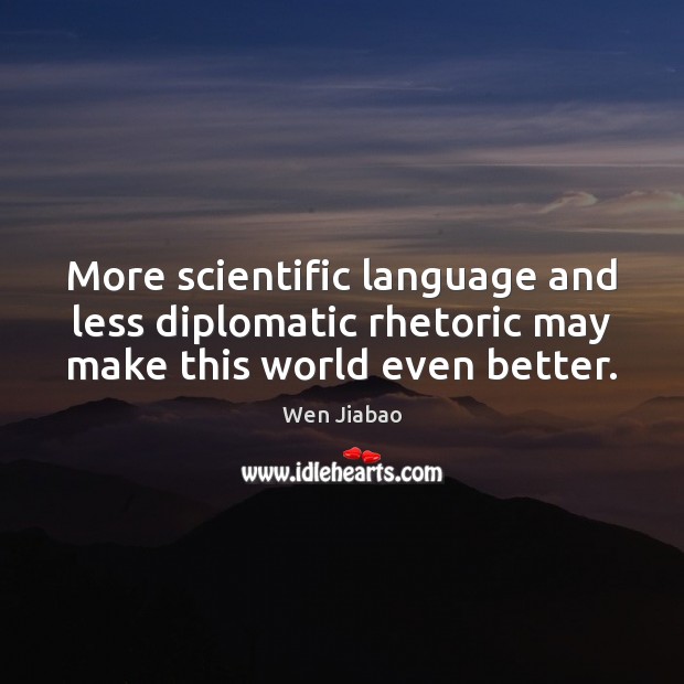 More scientific language and less diplomatic rhetoric may make this world even better. Wen Jiabao Picture Quote