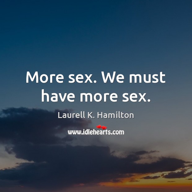 More sex. We must have more sex. Laurell K. Hamilton Picture Quote