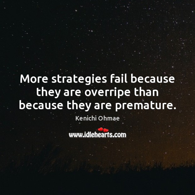 More strategies fail because they are overripe than because they are premature. Kenichi Ohmae Picture Quote