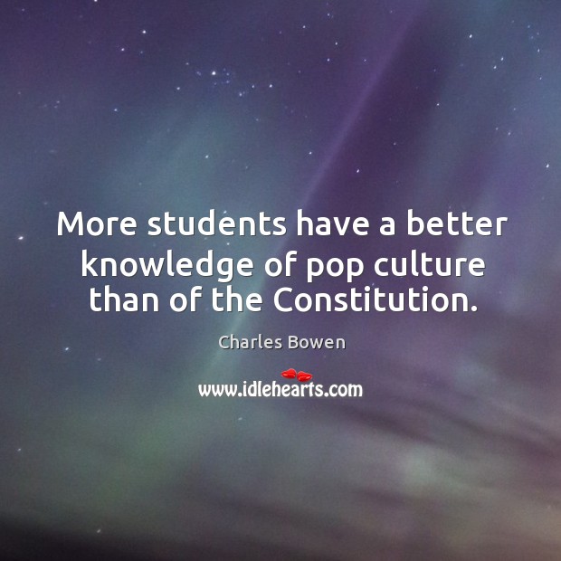 More students have a better knowledge of pop culture than of the constitution. Charles Bowen Picture Quote