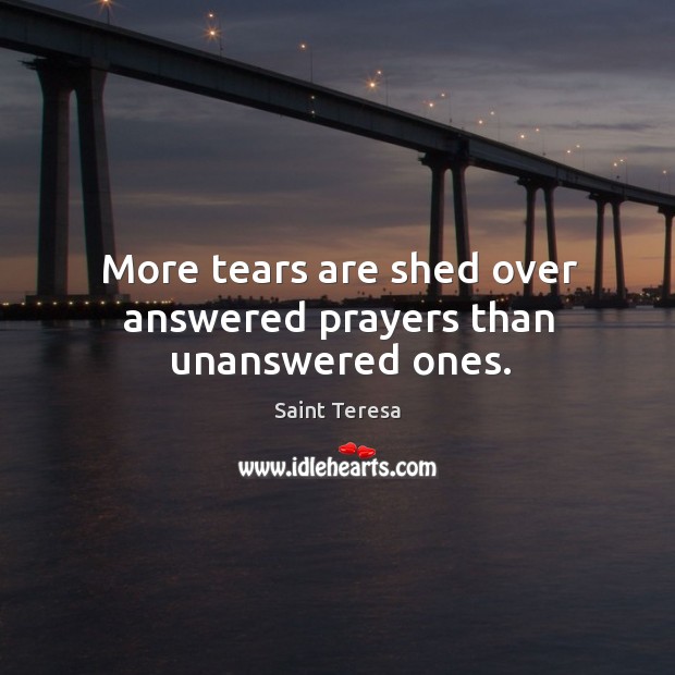 More tears are shed over answered prayers than unanswered ones. Saint Teresa Picture Quote