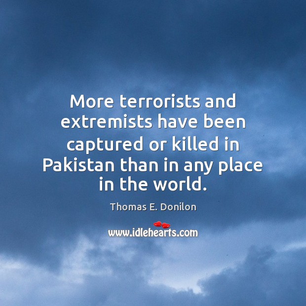 More terrorists and extremists have been captured or killed in Pakistan than Thomas E. Donilon Picture Quote